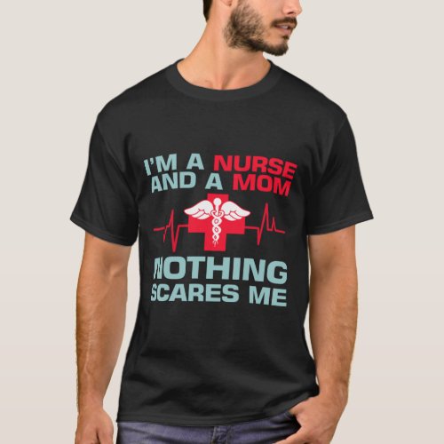 I_m a Nurse and a Mom nothing scares me T_Shirt