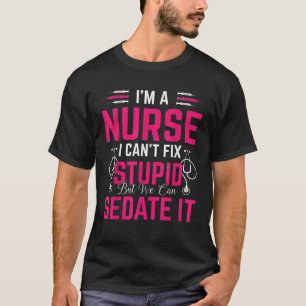 I m A Nurse I Can t Fix Stupid But We Can Sedate I T-Shirt