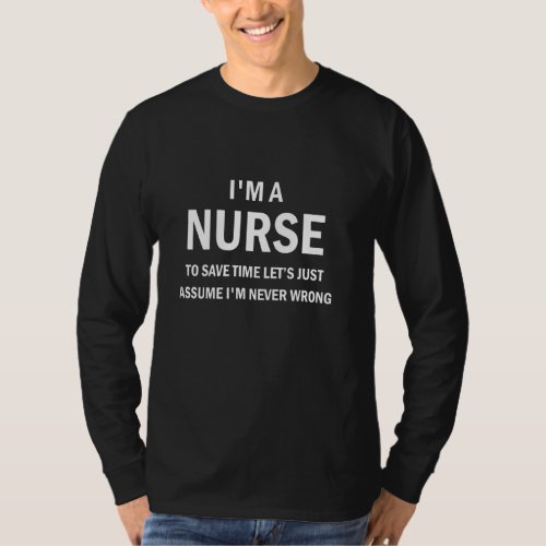 I M A Nurse To Save Time Just Assume I M Never Wro T_Shirt