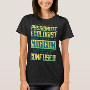 I M A Passionate Ecologist Not A Magician Ecologis T-Shirt