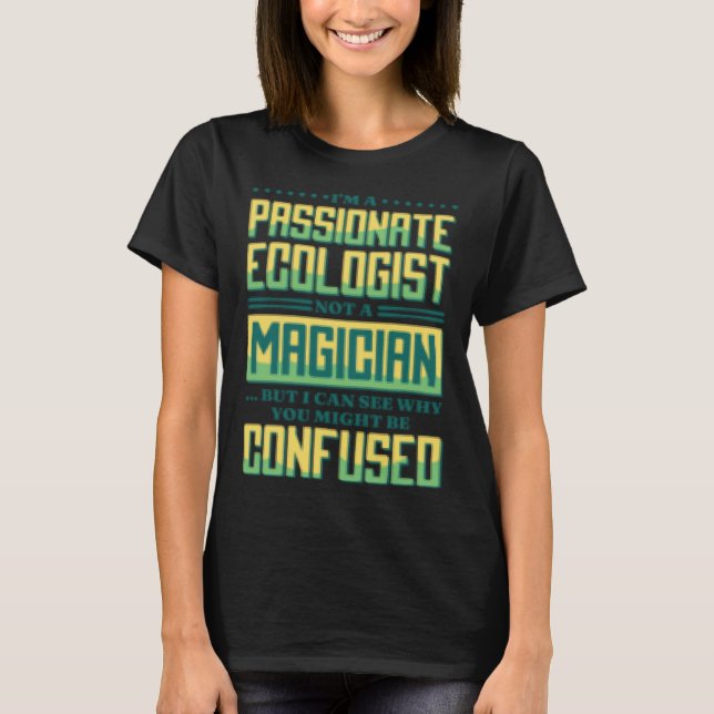 I M A Passionate Ecologist Not A Magician Ecologis T-Shirt (Front)