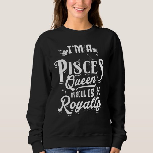 I M A Pisces Queen My Soul Is Royalty Zodiac Sign  Sweatshirt
