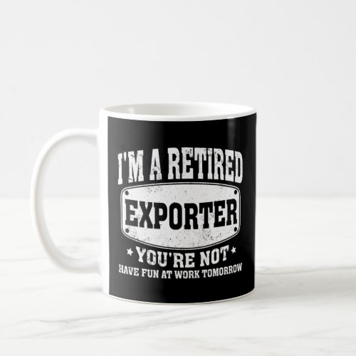 I m A Retired Exporter You re Not Women Men Retire Coffee Mug