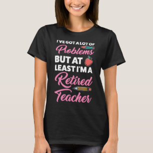 I m a Retired Teacher Retired Teacher T-Shirt
