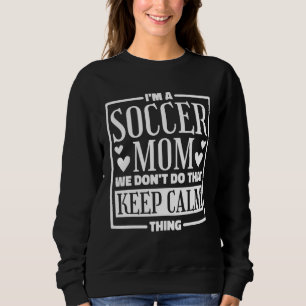 I m A Soccer Mom We Don t Do That Keep Calm Thing Sweatshirt