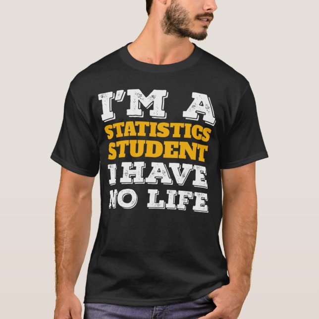 I m a Statistics Student I ve No Life Statistician T-Shirt (Front)