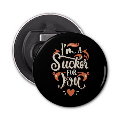 I m A Sucker For You Bottle Opener