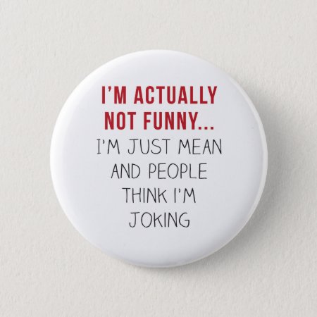 I’m Actually Not Funny… I’m Just Mean... Button