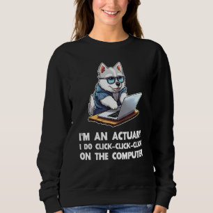 I m an Actuary I Do Click Click Click On The Compu Sweatshirt
