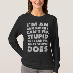 I m An Engineer I Can t Fix Stupid  Engineering T-Shirt