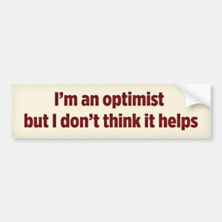 I’m an optimist, but I don’t think it helps Bumper Sticker