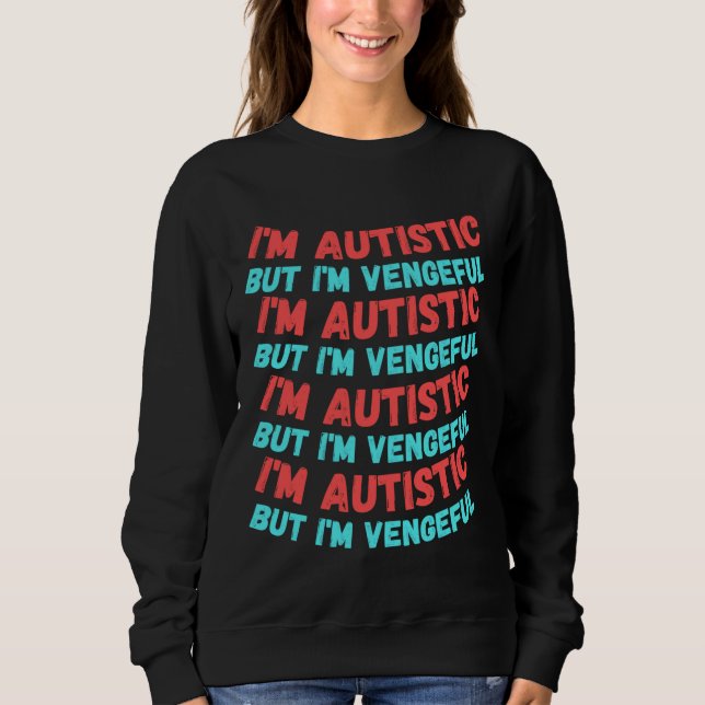 I M Autistic But I M Vengeful Repeating Version Fo Sweatshirt (Front)