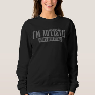 I m Autistic What s Your Excuse Autism Pride Neuro Sweatshirt