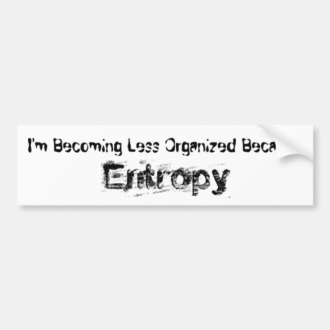 I’m Becoming Less Organized Because Entropy Bumper Sticker (Front)