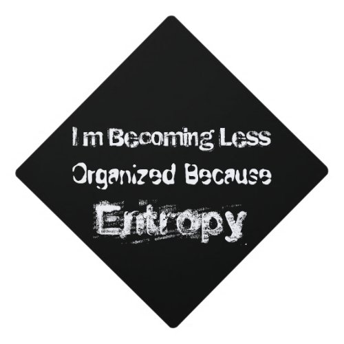 Im Becoming Less Organized Because Entropy Graduation Cap Topper