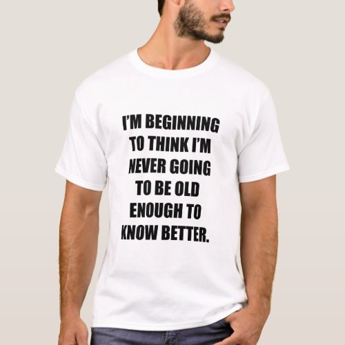 Iâm beginning to think Iâm never going to be old  T_Shirt
