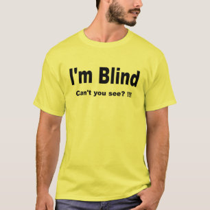 I’m Blind. Can’t you see? !!! T T-Shirt