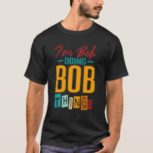 I m Bob Doing Bob Things T Shirt