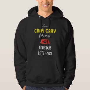 I M Cray Cray For My Labrador Retriever Labrador R Hoodie