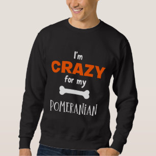 I M Crazy For My Pomeranian Pomeranian Idea Sweatshirt