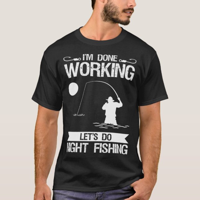 I m Done Working Let s Do Night Fishing T-Shirt (Front)