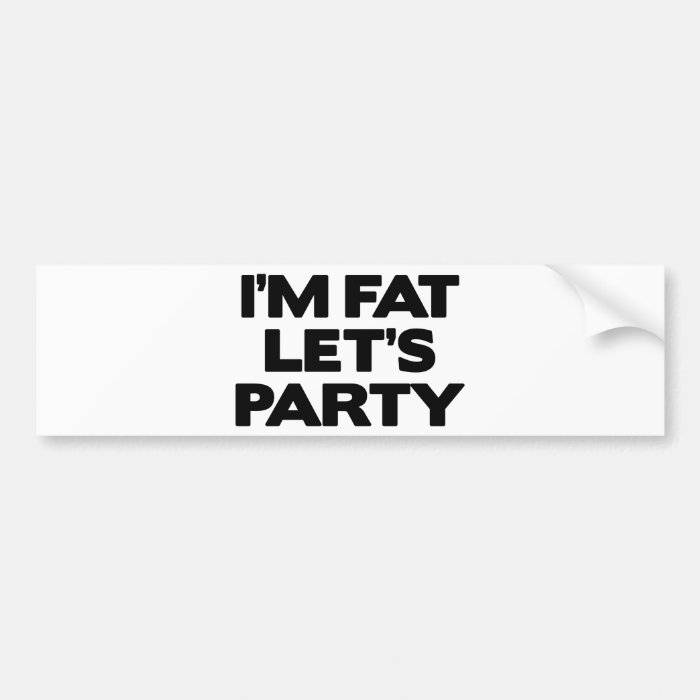 I’m Fat Let’s Party Bumper Stickers