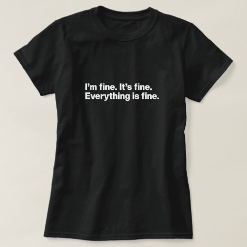 Im fine Its fine Everything is fine T_Shirt