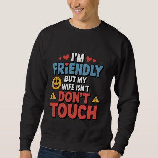 I’m Friendly But My Wife Isn’t Don’t Touch  Sweatshirt