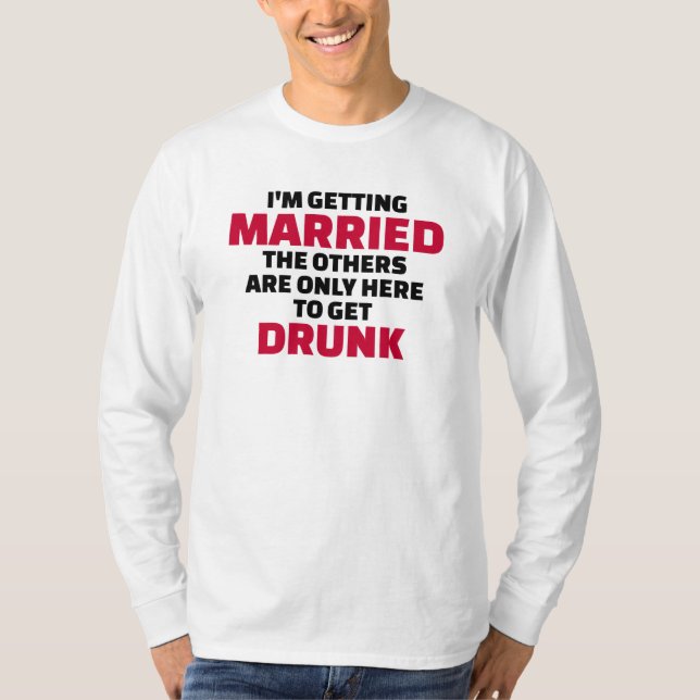 I’m getting married others are here to get drunk T-Shirt (Front)