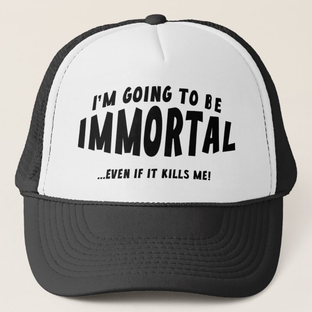 I’m Going To Be Immortal … Even If It Kills Me! Trucker Hat (Front)