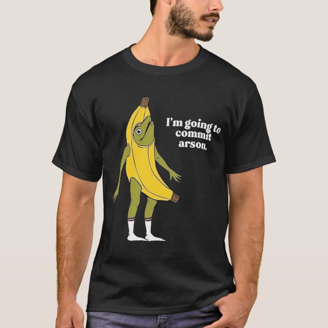 I’m Going To Commit Arson Frog Banana   T-Shirt (Front)