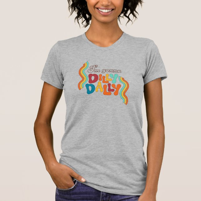 I’m Gonna Dilly Dally      T-Shirt (Front)