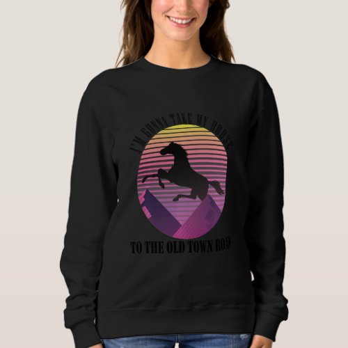 I M Gonna Take My Horse To The Old Town Road Funny Sweatshirt