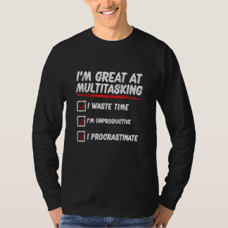 I m Great At Multitasking I Waste Time I m Unprodu T-Shirt