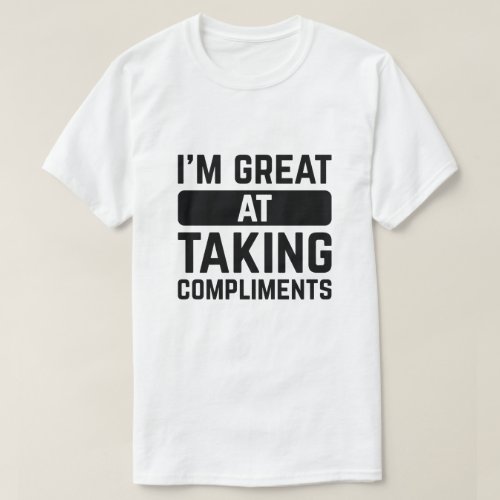 Iâm Great At Taking Compliments T_Shirt