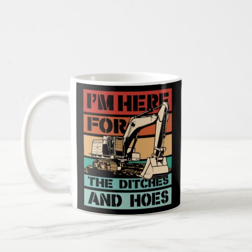 I m Here For The Ditches And Hoes Backhoe Excavato Coffee Mug