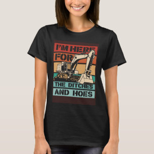 I m Here For The Ditches And Hoes Backhoe Excavato T-Shirt