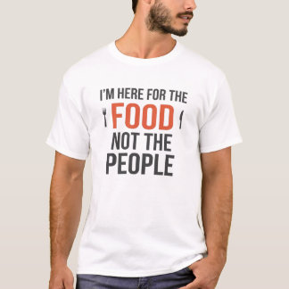 I’M HERE FOR THE FOOD NOT THE PEOPLE T-Shirt