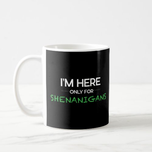 I m Here Only For The Shenanigans St Patrick s Day Coffee Mug
