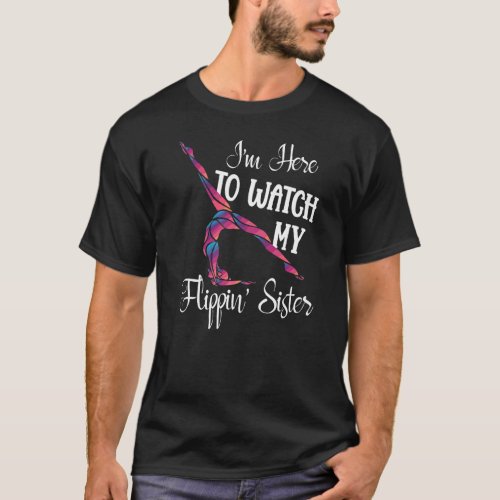 I M Here To Watch My Flippin Sister Funny Gymnast  T_Shirt