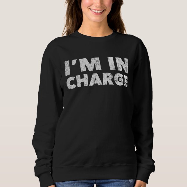 I m In Charge Bossy Arrogant Boss Sweatshirt (Front)