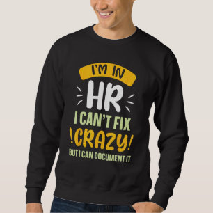 I m In Hr I Can Fix Crazy But I Can Document It Pa Sweatshirt
