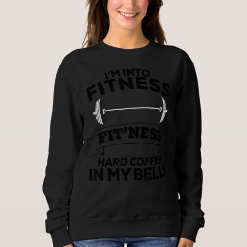 I M Into Fitness Fit Ness Hard Coffee In My Belly  Sweatshirt