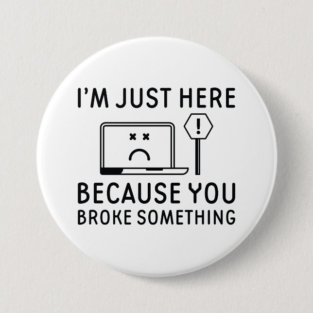 I’m Just Here Because You Broke Something Button (Front)