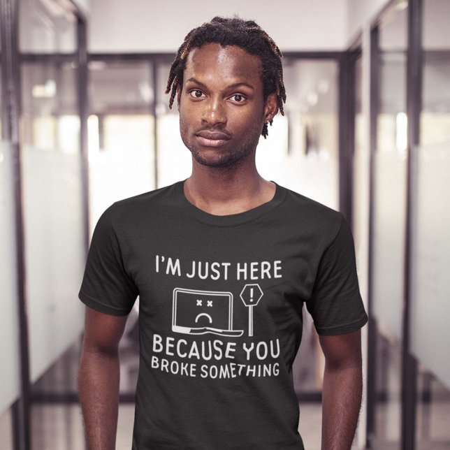 I’m Just Here Because You Broke Something T-Shirt (Creator Uploaded)