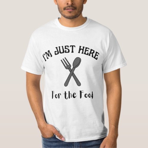 IâM JUST HERE FOR THE FOOD T_SHIRT