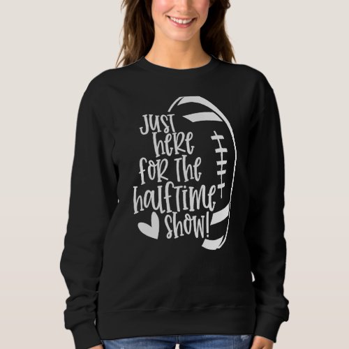 I M Just Here For The Halftime Show Funny Football Sweatshirt