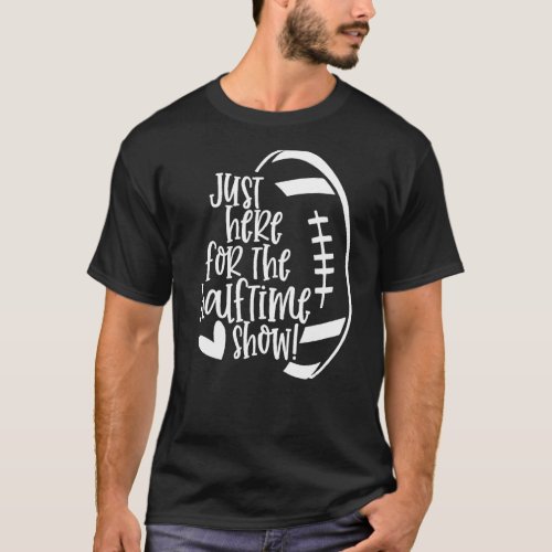 I M Just Here For The Halftime Show Funny Football T_Shirt