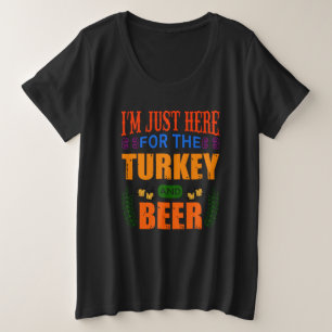 I’m just here for the turkey and beer  plus size T-Shirt