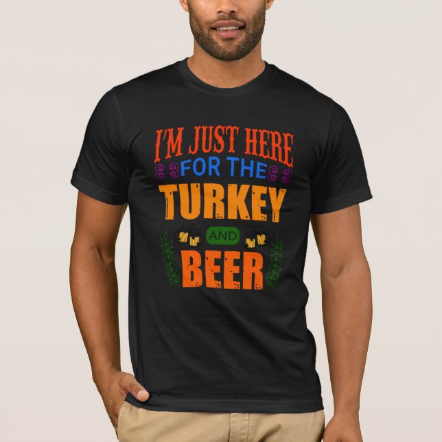 I’m just here for the turkey and beer  T-Shirt (Front)